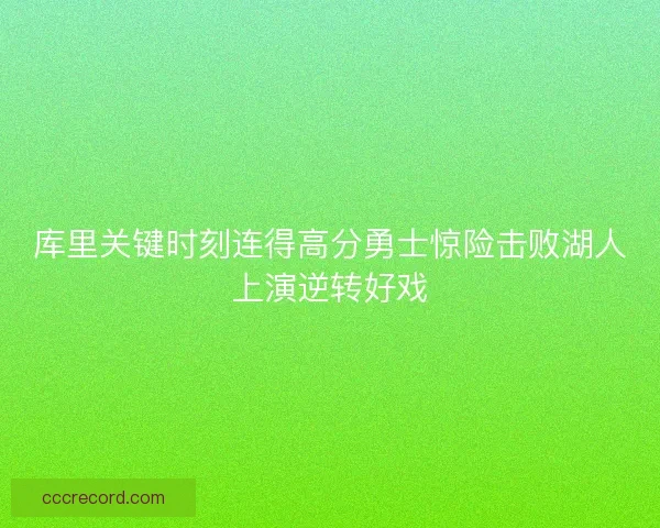库里关键时刻连得高分勇士惊险击败湖人上演逆转好戏