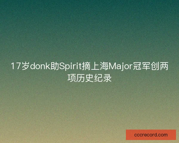 17岁donk助Spirit摘上海Major冠军创两项历史纪录
