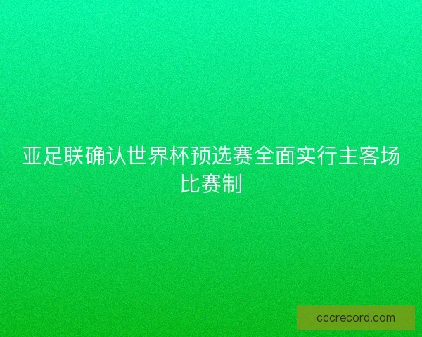 亚足联确认世界杯预选赛全面实行主客场比赛制