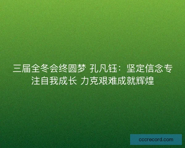 三届全冬会终圆梦 孔凡钰：坚定信念专注自我成长 力克艰难成就辉煌