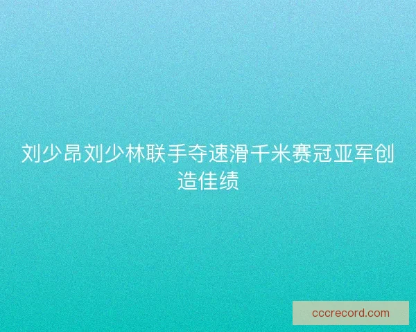 刘少昂刘少林联手夺速滑千米赛冠亚军创造佳绩