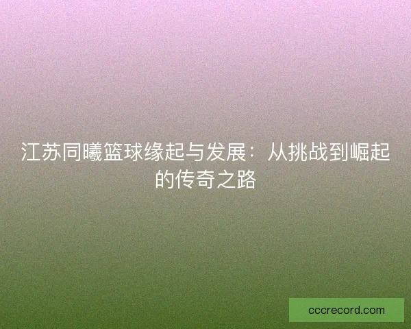 江苏同曦篮球缘起与发展：从挑战到崛起的传奇之路
